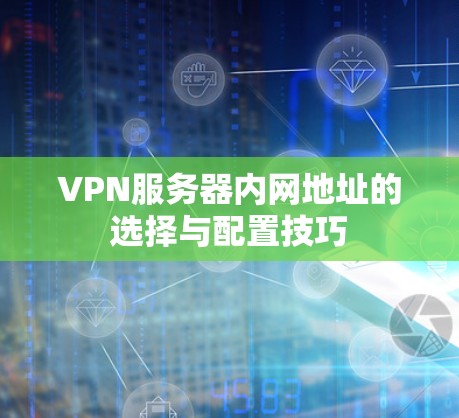 VPN服务器内网地址的选择与配置技巧