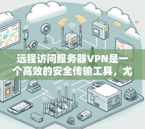 远程访问服务器VPN是一个高效的安全传输工具，尤其适合在远程办公或访问多个服务器时使用。以下是详细的步骤指南，帮助你轻松实现远程访问