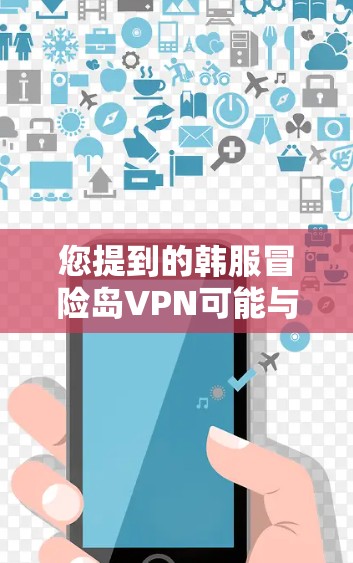 您提到的韩服冒险岛VPN可能与您想了解的内容有关。以下是一些可能的解释和建议
