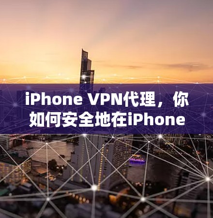 iPhone VPN代理，你如何安全地在iPhone上访问互联网？