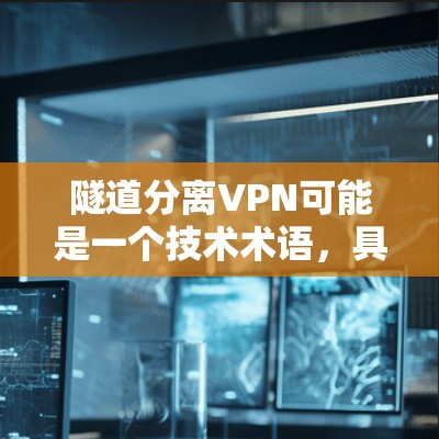 隧道分离VPN可能是一个技术术语，具体含义可能因上下文而异，因此需要进一步确认。以下是一些可能的解释和建议