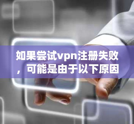 如果尝试vpn注册失败，可能是由于以下原因导致