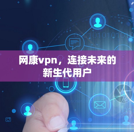 网康vpn，连接未来的新生代用户
