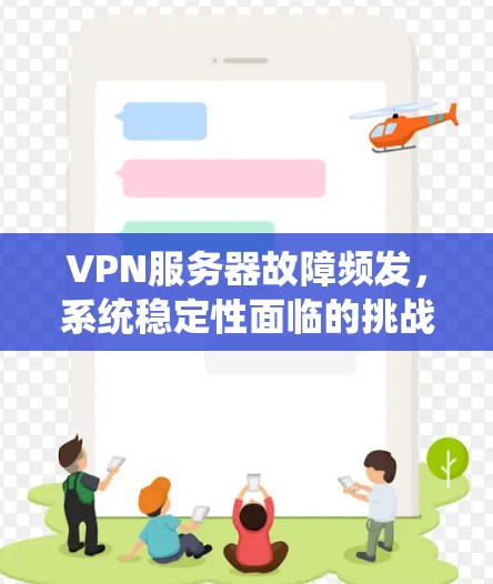 VPN服务器故障频发，系统稳定性面临的挑战