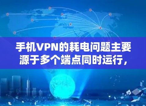 手机VPN的耗电问题主要源于多个端点同时运行，导致带宽的增加和数据传输的速度变慢，从而消耗更多的电力。以下是一些可以减少手机VPN耗电的方法