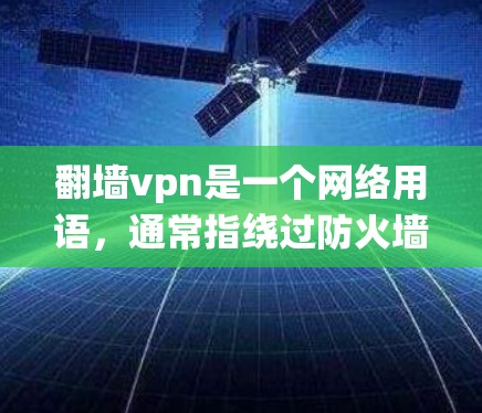 翻墙vpn是一个网络用语，通常指绕过防火墙或使用VPN来访问互联网。这个词的双关性在于翻墙通常指绕过防火墙，而VPN（Virtual Private Network）则是更复杂的网络加密服务