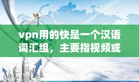 vpn用的快是一个汉语词汇组，主要指视频或网络视频传播得比较快。在中文中，vpn通常指视频或网络视频。因此，vpn用的快可以理解为使用VPN技术后，视频或网络视频能够传播得更快或更快捷
