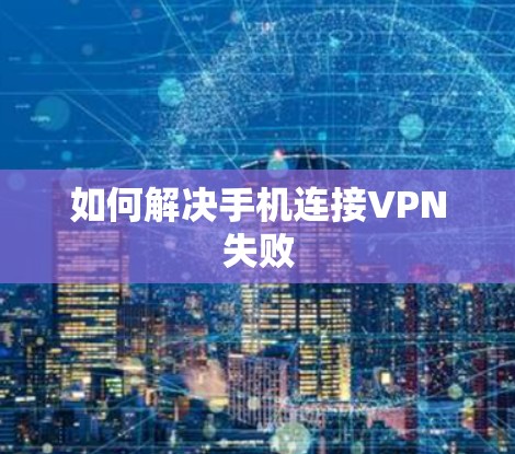 如何解决手机连接VPN失败
