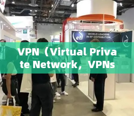 VPN（Virtual Private Network，VPNs）是一种在网络环境中将各种用户或服务连接在一起的技术，通常用于远程访问互联网。以下是关于VPN的一些详细信息