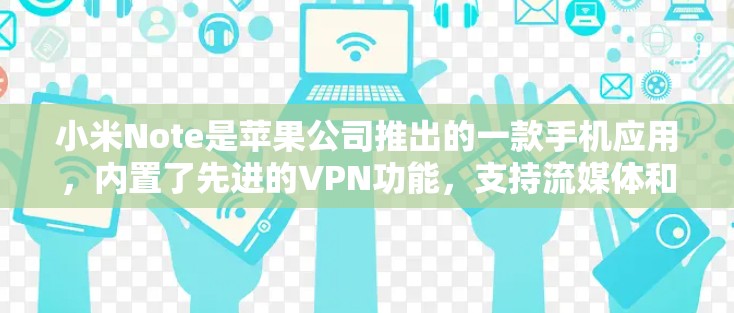 小米Note是苹果公司推出的一款手机应用，内置了先进的VPN功能，支持流媒体和视频通话，以及加密功能。以下是对小米NoteVPN功能的详细介绍和操作指南