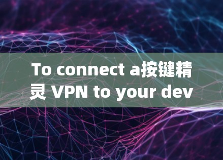 To connect a按键精灵 VPN to your device,follow these steps: