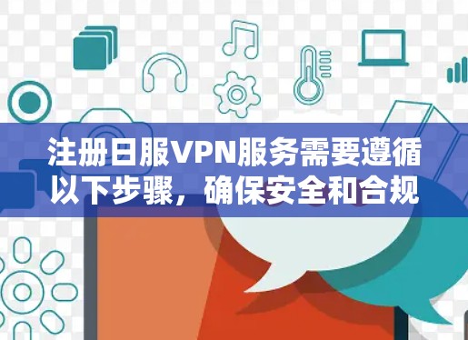 注册日服VPN服务需要遵循以下步骤，确保安全和合规
