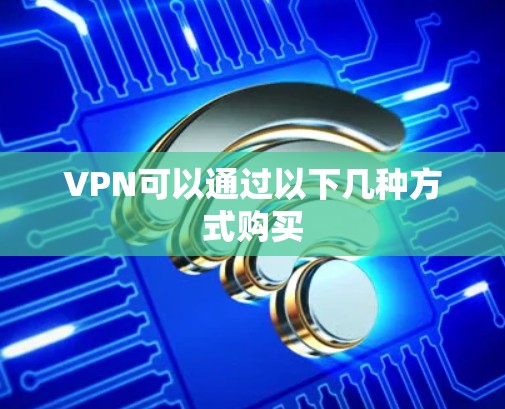 VPN可以通过以下几种方式购买