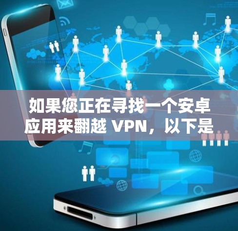 如果您正在寻找一个安卓应用来翻越 VPN，以下是一些考虑因素和使用建议
