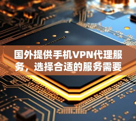 国外提供手机VPN代理服务，选择合适的服务需要考虑多种因素，包括免费和收费选项、安全性、费用等。以下是一个分步的建议，帮助你做出明智的选择