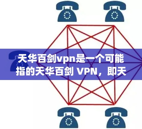 天华百剑vpn是一个可能指的天华百剑 VPN，即天华百剑护墙，是一种类似护墙或防护功能的设备或软件。这种词汇通常用于描述一种能够提供强大防护作用的工具或系统，可能与军事、科技、医疗等多个领域相关