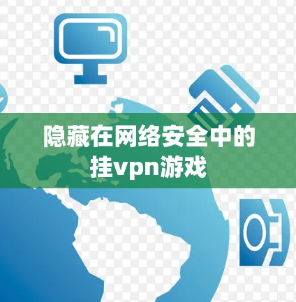 隐藏在网络安全中的挂vpn游戏