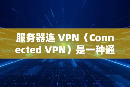 服务器连 VPN（Connected VPN）是一种通过网络连接来保护服务器免受攻击的加密网络。它通过加密传输数据，确保服务器的安全性和稳定性。以下是关于服务器连 VPN 的详细介绍