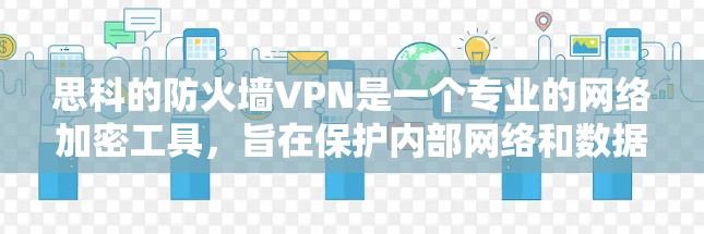 思科的防火墙VPN是一个专业的网络加密工具，旨在保护内部网络和数据的安全。以下是对该产品的详细总结