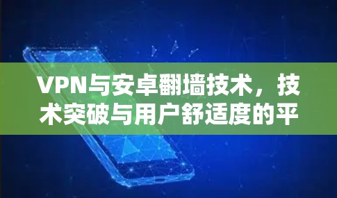 VPN与安卓翻墙技术，技术突破与用户舒适度的平衡