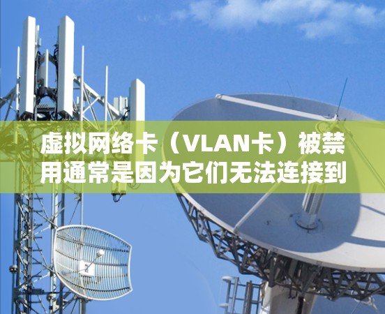 虚拟网络卡（VLAN卡）被禁用通常是因为它们无法连接到现实网络或在特定条件下无法正常工作。为了避免这种情况，您可以按照以下步骤进行管理