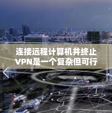 连接远程计算机并终止VPN是一个复杂但可行的过程。以下是一个分步骤的指南，帮助您完成这个任务
