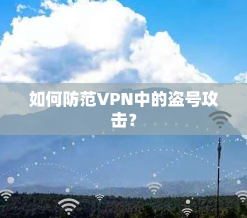 如何防范VPN中的盗号攻击？