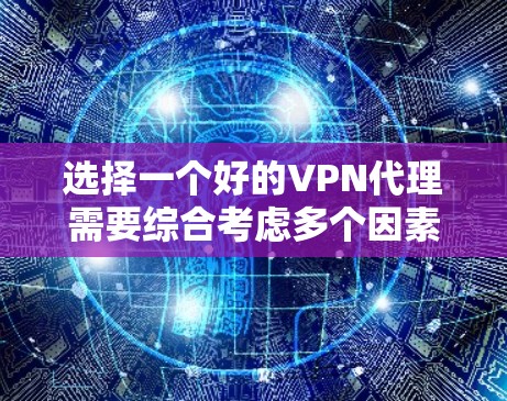 选择一个好的VPN代理需要综合考虑多个因素,以下是一步步的建议 选择一个好的VPN代理需要综合考虑多个因素,以下是一步步的建议