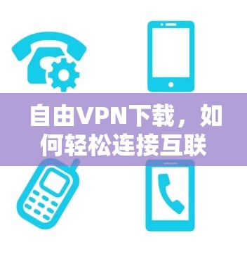 自由VPN下载，如何轻松连接互联网