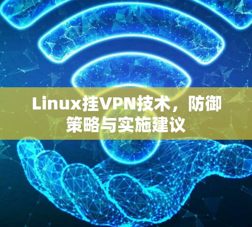 Linux挂VPN技术,防御策略与实施建议 Linux挂VPN技术,防御策略与实施建议