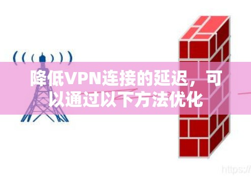 降低VPN连接的延迟,可以通过以下方法优化 降低VPN连接的延迟,可以通过以下方法优化