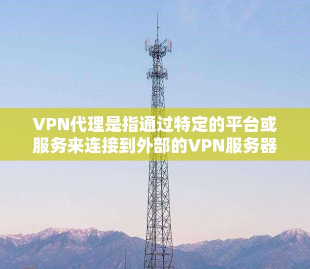 VPN代理是指通过特定的平台或服务来连接到外部的VPN服务器,以实现远程访问网络资源。以下是一些推荐的VPN代理平台,供您参考 VPN代理是指通过特定的平台或服务来连接到外部的VPN服务器,以实现远程访问网络资源。以下是一些推荐的VPN代理平台,供您参考