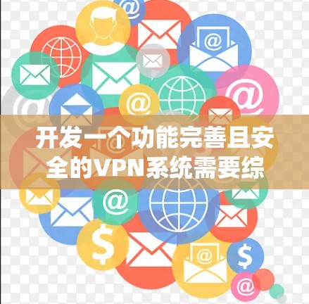 开发一个功能完善且安全的VPN系统需要综合考虑多个方面，包括用户的需求、配置复杂性以及维护管理。以下是一步步的解决方案