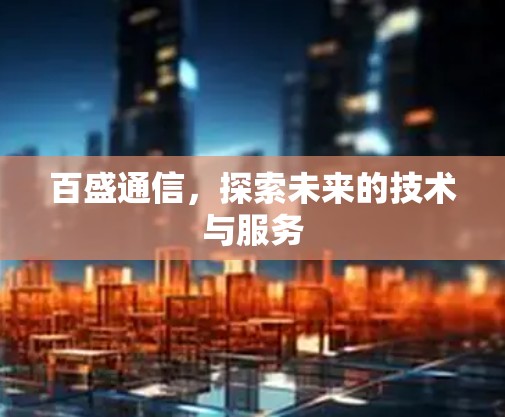 百盛通信,探索未来的技术与服务 百盛通信,探索未来的技术与服务