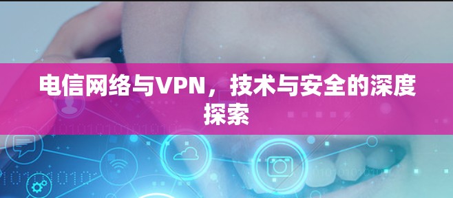 电信网络与VPN，技术与安全的深度探索