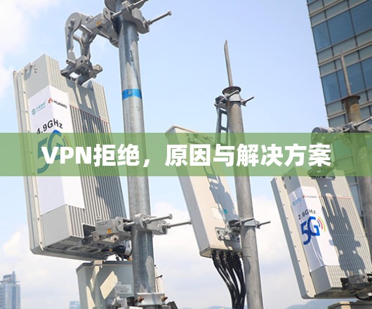 VPN拒绝,原因与解决方案 VPN拒绝,原因与解决方案