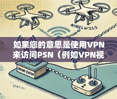 如果您的意思是使用VPN来访问PSN（例如VPN视频或PSN上的某些内容）需要确保使用的是经过安全审查的VPN服务。以下是建议