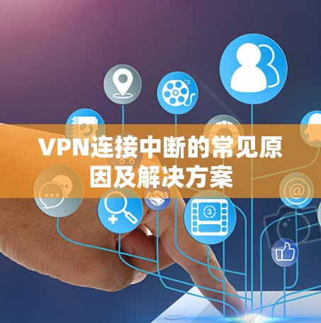 VPN连接中断的常见原因及解决方案 VPN连接中断的常见原因及解决方案