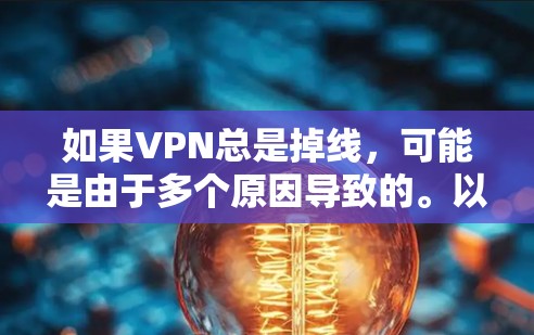 如果VPN总是掉线，可能是由于多个原因导致的。以下是一些可能的原因和解决方法