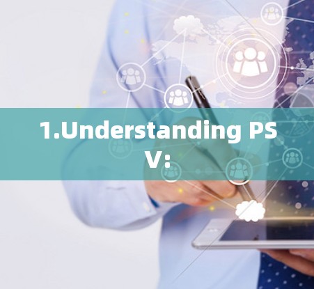 1.Understanding PSV: 1.Understanding PSV: