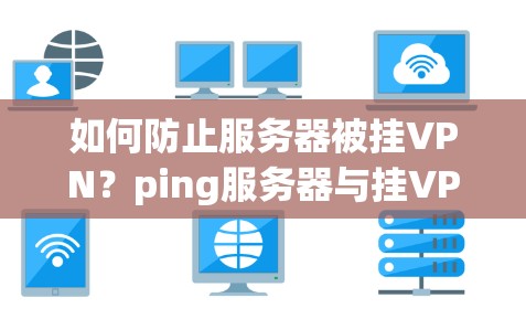 如何防止服务器被挂VPN?ping服务器与挂VPN的深层关系 如何防止服务器被挂VPN?ping服务器与挂VPN的深层关系