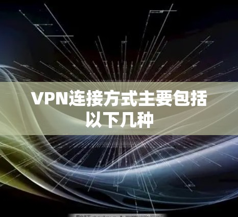 VPN连接方式主要包括以下几种