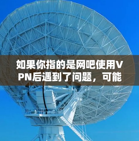 如果你指的是网吧使用VPN后遇到了问题，可能是由于VPN设置不当或VPN服务器被封锁，导致连接暂停。如果是这种情况，建议检查网络设置，确保VPN服务器没有被正确访问或被阻止