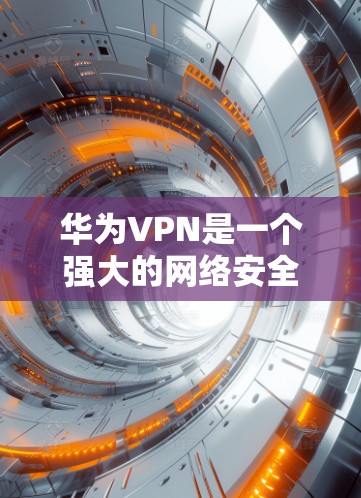 华为VPN是一个强大的网络安全工具，支持多种配置，包括华为云VPN、华为双待和华为One Connect。以下是逐步的安装和使用步骤，帮助您顺利使用华为VPN