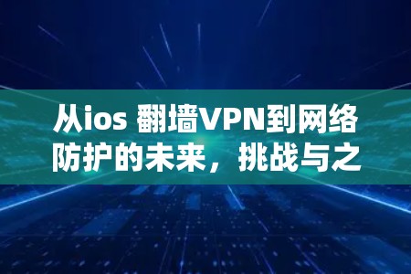 从ios 翻墙VPN到网络防护的未来，挑战与之道