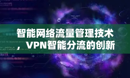 智能网络流量管理技术,VPN智能分流的创新实践 智能网络流量管理技术,VPN智能分流的创新实践