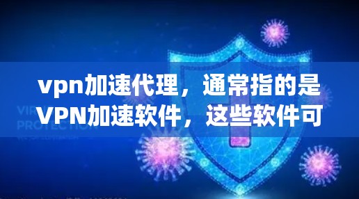 vpn加速代理，通常指的是VPN加速软件，这些软件可以帮助用户更快、更安全地连接到目标VPN服务器。以下是关于VPN加速代理的详细介绍和推荐