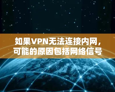 如果VPN无法连接内网,可能的原因包括网络信号问题、服务器限制、软件问题、设备配置异常或内网被封等情况。以下是一些逐步的解决方案 如果VPN无法连接内网,可能的原因包括网络信号问题、服务器限制、软件问题、设备配置异常或内网被封等情况。以下是一些逐步的解决方案