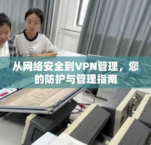 从网络安全到VPN管理，您的防护与管理指南