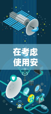 在考虑使用安卓版本的VPN时，以下是一些关键点和建议
